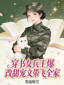 Transmigrated Female Soldier King Explosively Rewrites Sweet Romance Novel, Carrying the Whole Family to Success