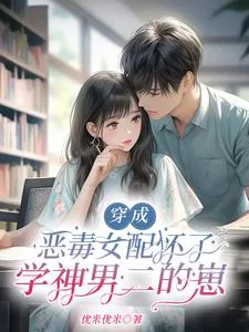 Transmigrated into the Vicious Female Supporting Character and Got Pregnant with the Top Student Second Male Lead’s Child