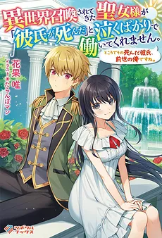 The Saint Who Has Been Summoned to Another World Just Cries and While Saying, “My Boyfriend Is Dead!” by the Way, That Dead Boyfriend Is Me From the Previous Life