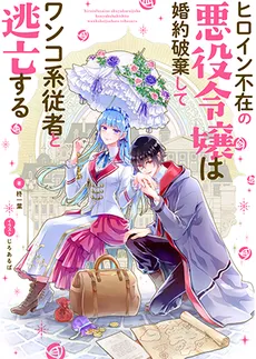 The Heroine Ran Away! the Villainous Daughter Has to Break off Her Engagement and Tame Her Watchdog Mage