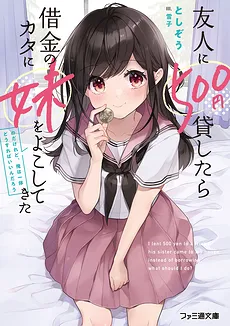 When I Lent 500 Yen to a Friend, He Sent His Sister as Collateral, but What Should I Do? (LN)