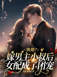 Marriage Swap? After Marrying the Male Lead’s Uncle, the Side Character Became the Favorite
