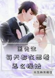Mr. Xiao Thinks About How to F**k Her Every Day
