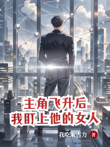 After the Protagonist Ascended, I Set My Eyes on His Woman